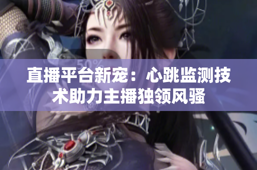 直播平台新宠：心跳监测技术助力主播独领风骚