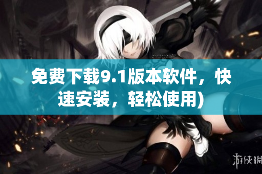 免费下载9.1版本软件，快速安装，轻松使用)