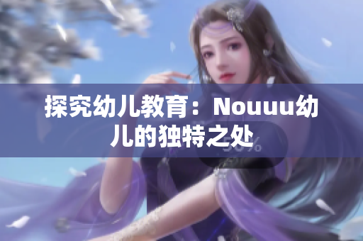 探究幼儿教育：Nouuu幼儿的独特之处
