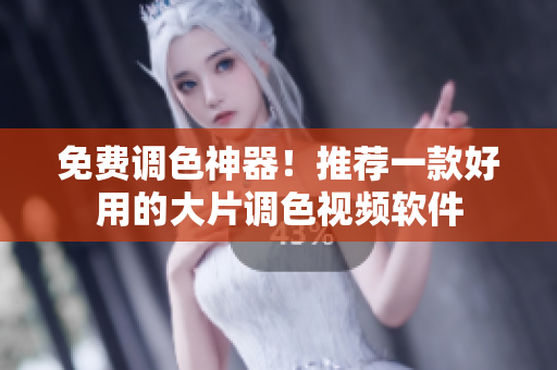 免费调色神器！推荐一款好用的大片调色视频软件