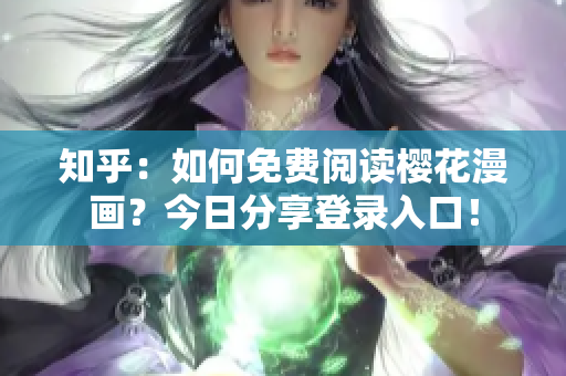 知乎：如何免费阅读樱花漫画？今日分享登录入口！