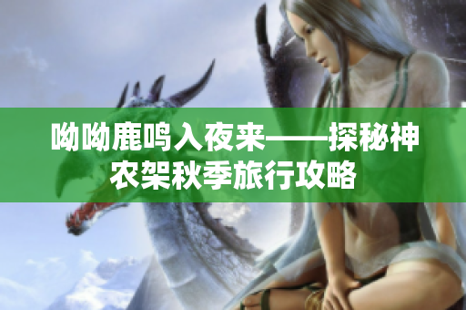 呦呦鹿鸣入夜来——探秘神农架秋季旅行攻略