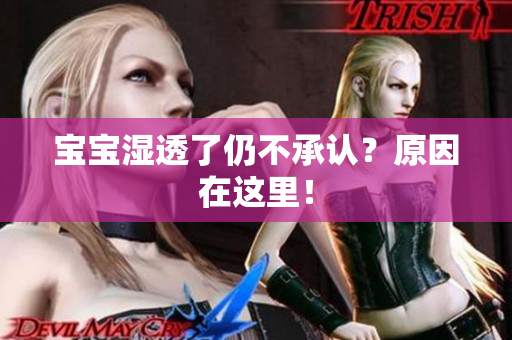 宝宝湿透了仍不承认？原因在这里！