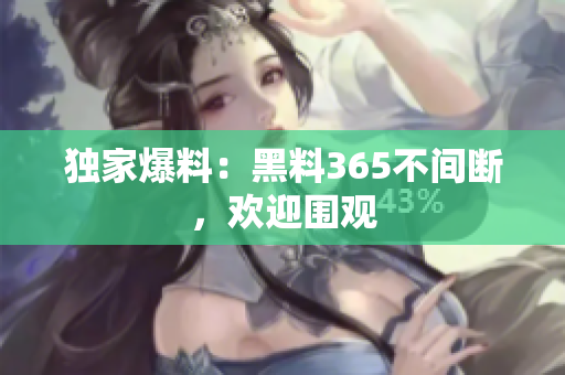 独家爆料：黑料365不间断，欢迎围观