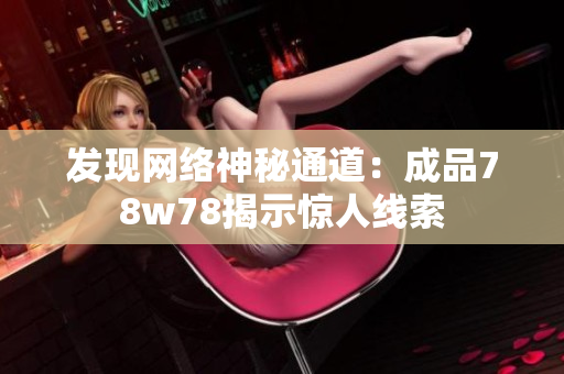 发现网络神秘通道：成品78w78揭示惊人线索