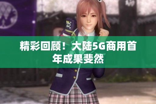 精彩回顾！大陆5G商用首年成果斐然