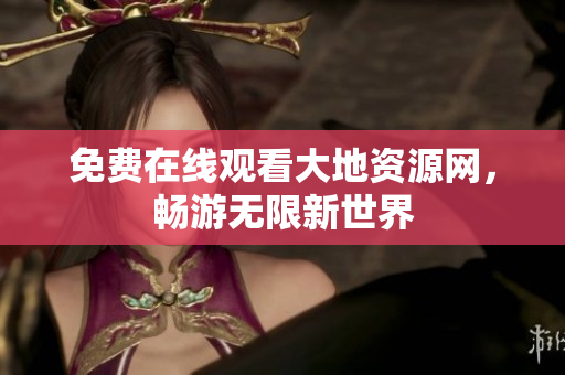 免费在线观看大地资源网，畅游无限新世界