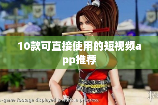 10款可直接使用的短视频app推荐