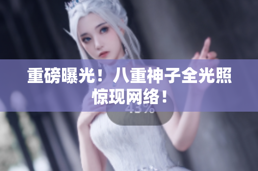 重磅曝光！八重神子全光照惊现网络！