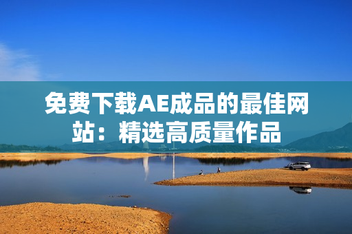 免费下载AE成品的最佳网站：精选高质量作品