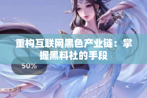 重构互联网黑色产业链：掌握黑料社的手段