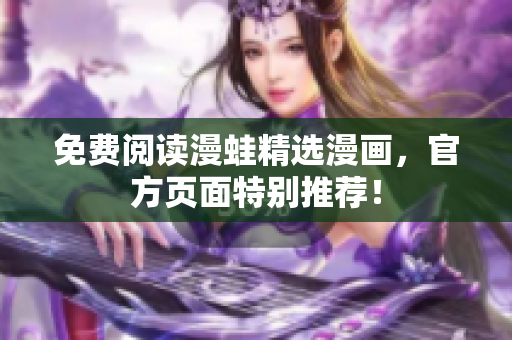 免费阅读漫蛙精选漫画，官方页面特别推荐！
