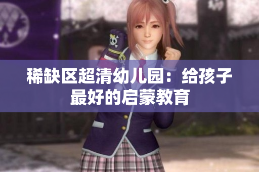 稀缺区超清幼儿园：给孩子最好的启蒙教育