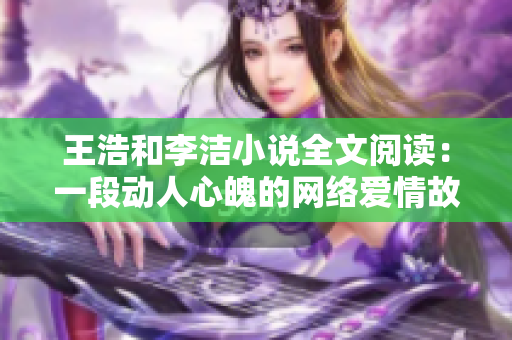 王浩和李洁小说全文阅读：一段动人心魄的网络爱情故事