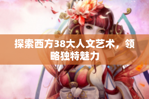 探索西方38大人文艺术，领略独特魅力