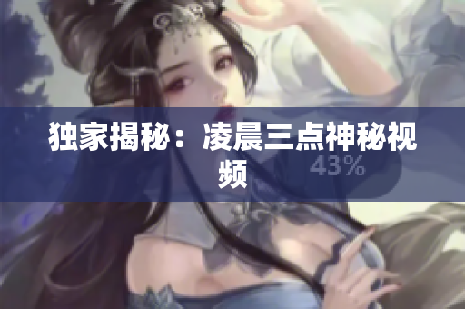 独家揭秘：凌晨三点神秘视频