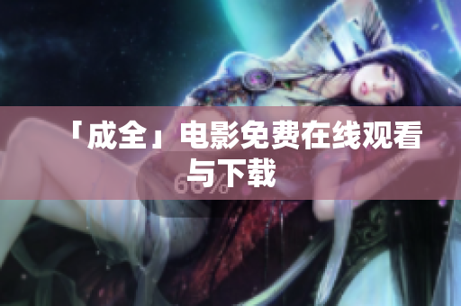 「成全」电影免费在线观看与下载