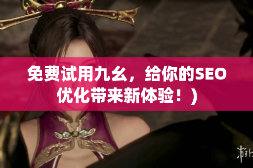 免费试用九幺，给你的SEO优化带来新体验！)