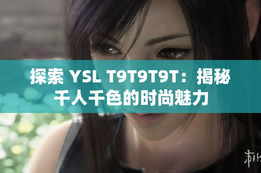 探索 YSL T9T9T9T：揭秘千人千色的时尚魅力