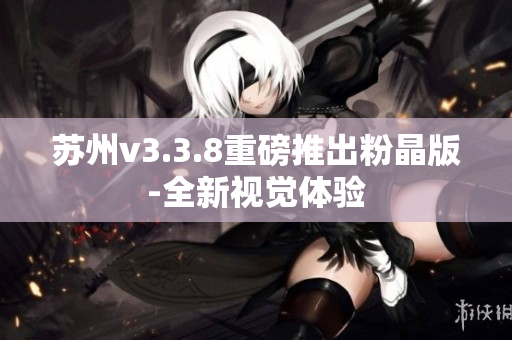 苏州v3.3.8重磅推出粉晶版-全新视觉体验
