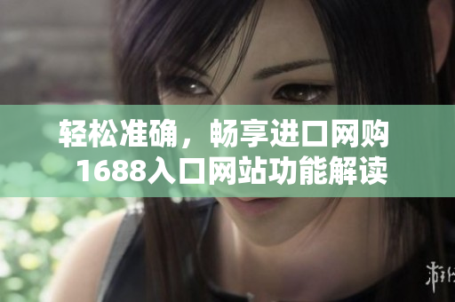 轻松准确，畅享进口网购  1688入口网站功能解读