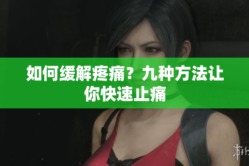 如何缓解疼痛？九种方法让你快速止痛