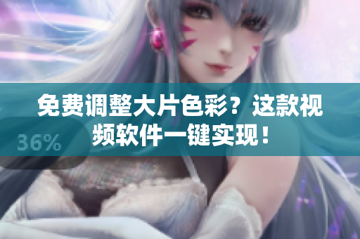 免费调整大片色彩？这款视频软件一键实现！