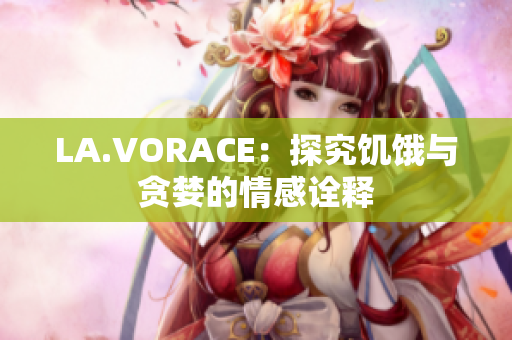 LA.VORACE：探究饥饿与贪婪的情感诠释