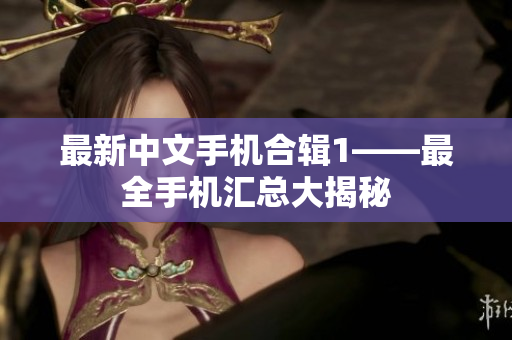 最新中文手机合辑1——最全手机汇总大揭秘