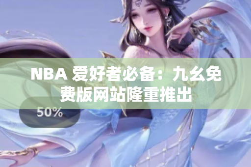 NBA 爱好者必备：九幺免费版网站隆重推出