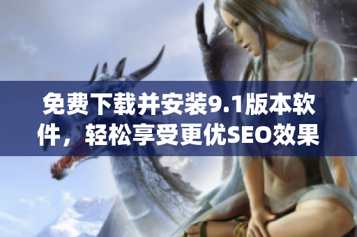 免费下载并安装9.1版本软件，轻松享受更优SEO效果)