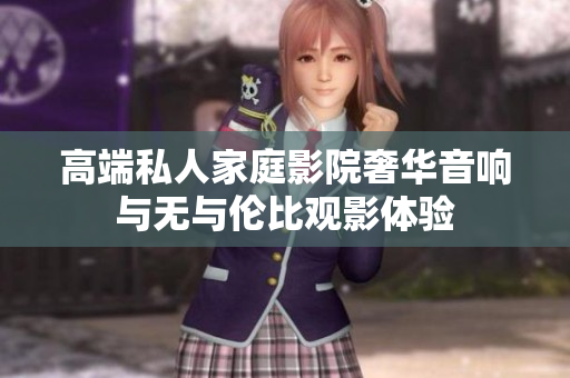 高端私人家庭影院奢华音响与无与伦比观影体验