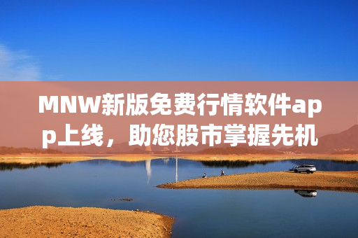 MNW新版免费行情软件app上线，助您股市掌握先机