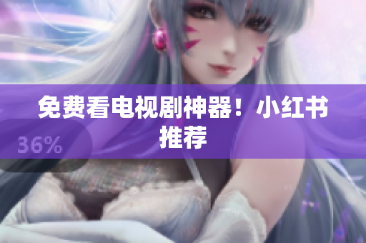 免费看电视剧神器！小红书推荐