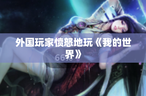外国玩家愤怒地玩《我的世界》