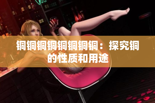 铜铜铜铜铜铜铜铜：探究铜的性质和用途