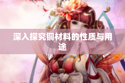 深入探究铜材料的性质与用途
