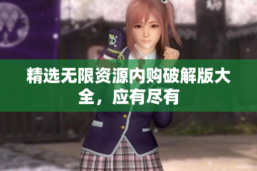 精选无限资源内购破解版大全，应有尽有