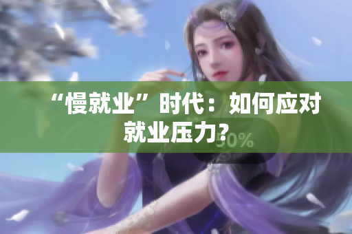 “慢就业”时代：如何应对就业压力？