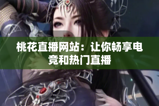 桃花直播网站：让你畅享电竞和热门直播