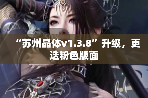 “苏州晶体v1.3.8”升级，更迭粉色版面