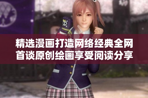 精选漫画打造网络经典全网首谈原创绘画享受阅读分享乐趣