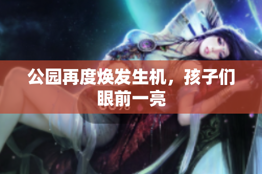 公园再度焕发生机，孩子们眼前一亮