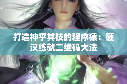 打造神乎其技的程序猿：硬汉练就二维码大法