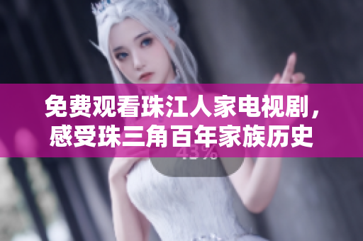 免费观看珠江人家电视剧，感受珠三角百年家族历史
