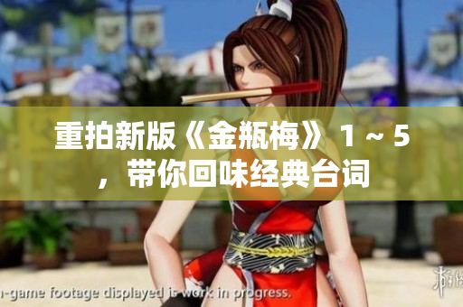 重拍新版《金瓶梅》 1 ~ 5，带你回味经典台词