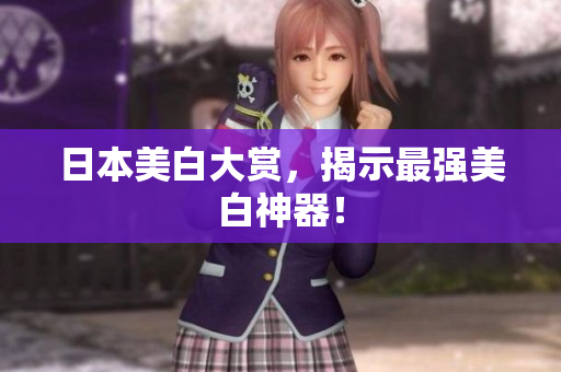 日本美白大赏，揭示最强美白神器！