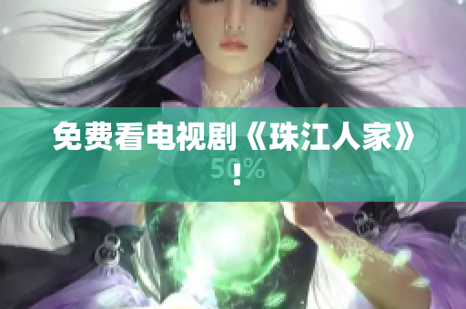 免费看电视剧《珠江人家》！