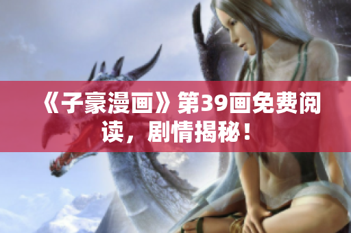 《子豪漫画》第39画免费阅读，剧情揭秘！