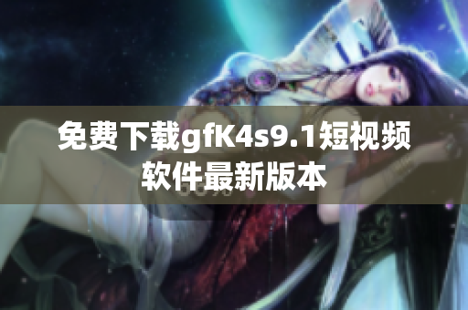 免费下载gfK4s9.1短视频软件最新版本
